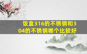 饭盒316的不锈钢和304的不锈钢哪个比较好