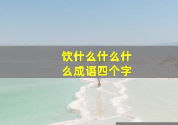 饮什么什么什么成语四个字