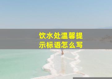 饮水处温馨提示标语怎么写