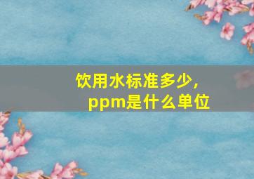 饮用水标准多少,ppm是什么单位