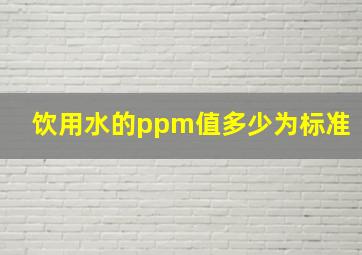 饮用水的ppm值多少为标准