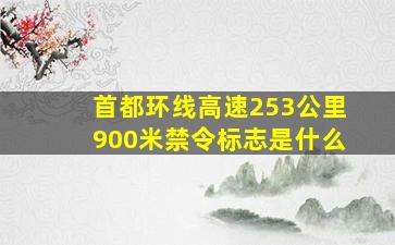 首都环线高速253公里900米禁令标志是什么