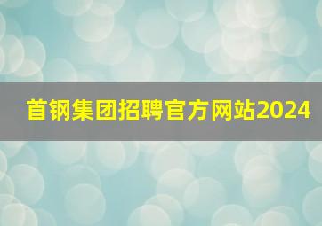 首钢集团招聘官方网站2024