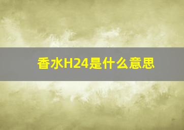 香水H24是什么意思