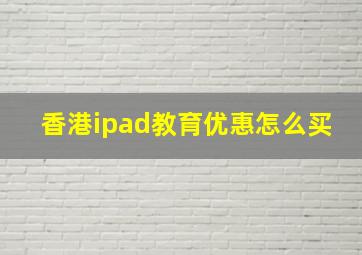 香港ipad教育优惠怎么买