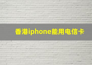 香港iphone能用电信卡