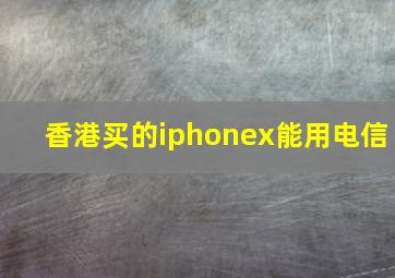 香港买的iphonex能用电信