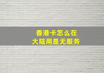 香港卡怎么在大陆用是无服务