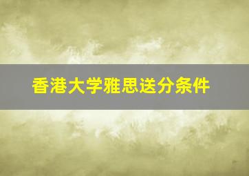 香港大学雅思送分条件