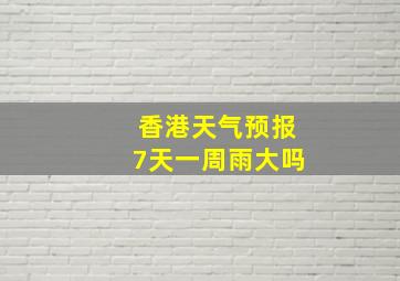 香港天气预报7天一周雨大吗