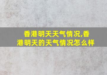 香港明天天气情况,香港明天的天气情况怎么样