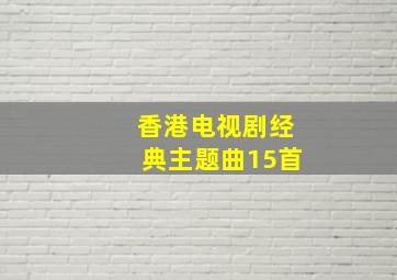 香港电视剧经典主题曲15首