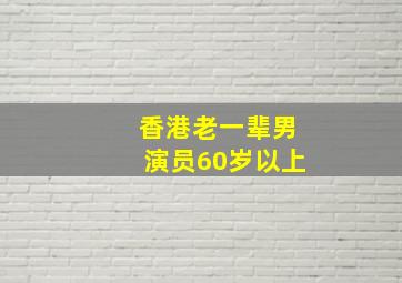 香港老一辈男演员60岁以上