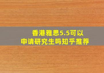 香港雅思5.5可以申请研究生吗知乎推荐