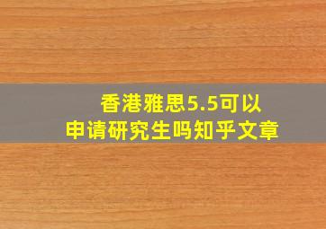 香港雅思5.5可以申请研究生吗知乎文章