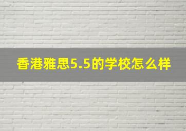 香港雅思5.5的学校怎么样