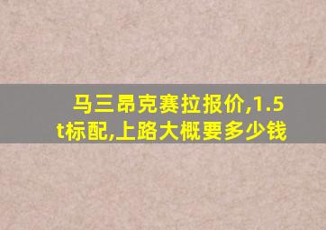 马三昂克赛拉报价,1.5t标配,上路大概要多少钱