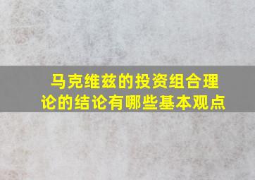 马克维兹的投资组合理论的结论有哪些基本观点