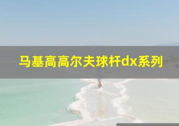 马基高高尔夫球杆dx系列