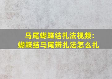 马尾蝴蝶结扎法视频:蝴蝶结马尾辫扎法怎么扎