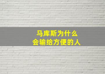 马库斯为什么会输给方便的人