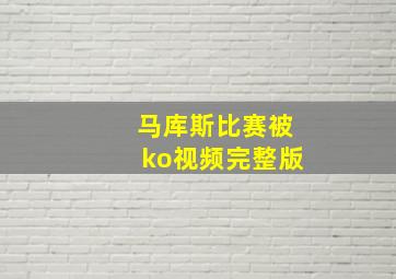 马库斯比赛被ko视频完整版