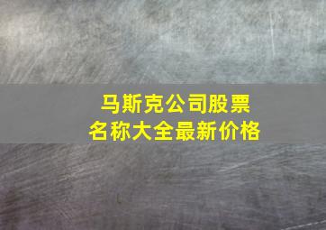 马斯克公司股票名称大全最新价格