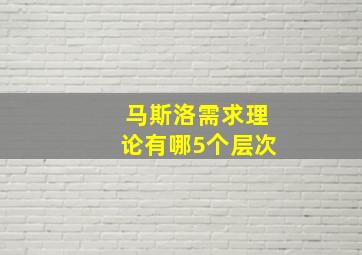 马斯洛需求理论有哪5个层次