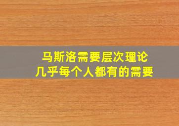 马斯洛需要层次理论几乎每个人都有的需要