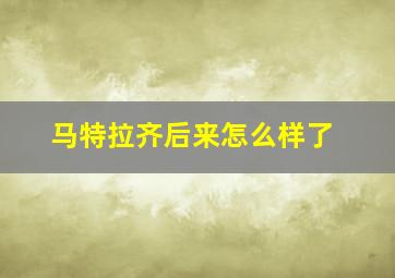 马特拉齐后来怎么样了