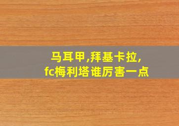 马耳甲,拜基卡拉,fc梅利塔谁厉害一点