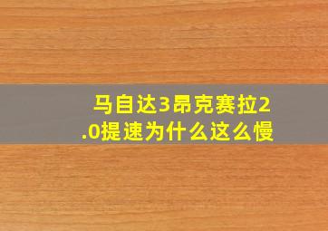 马自达3昂克赛拉2.0提速为什么这么慢