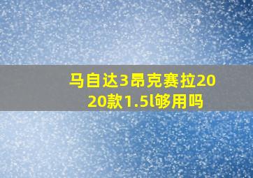 马自达3昂克赛拉2020款1.5l够用吗