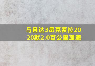 马自达3昂克赛拉2020款2.0百公里加速