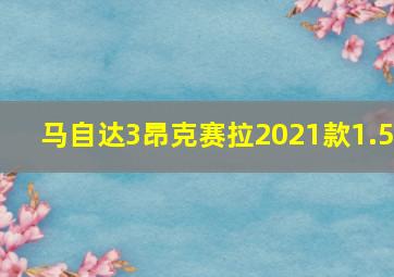 马自达3昂克赛拉2021款1.5