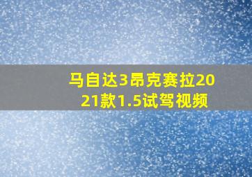 马自达3昂克赛拉2021款1.5试驾视频