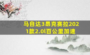 马自达3昂克赛拉2021款2.0l百公里加速