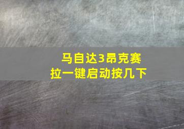 马自达3昂克赛拉一键启动按几下