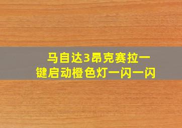 马自达3昂克赛拉一键启动橙色灯一闪一闪