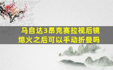 马自达3昂克赛拉视后镜熄火之后可以手动折叠吗