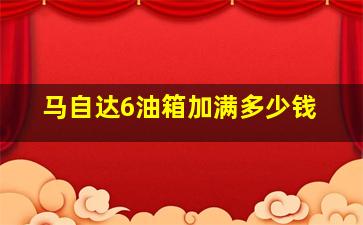 马自达6油箱加满多少钱