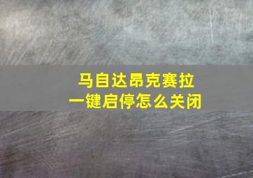 马自达昂克赛拉一键启停怎么关闭