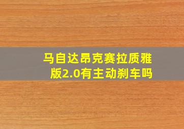 马自达昂克赛拉质雅版2.0有主动刹车吗