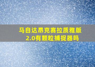 马自达昂克赛拉质雅版2.0有颗粒捕捉器吗