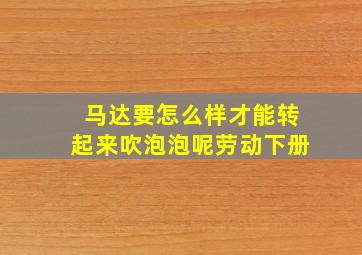 马达要怎么样才能转起来吹泡泡呢劳动下册