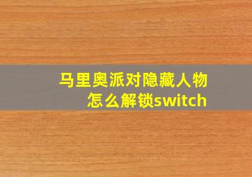 马里奥派对隐藏人物怎么解锁switch