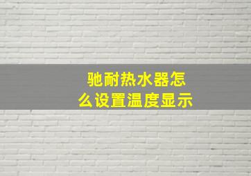 驰耐热水器怎么设置温度显示