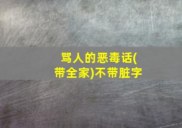 骂人的恶毒话(带全家)不带脏字