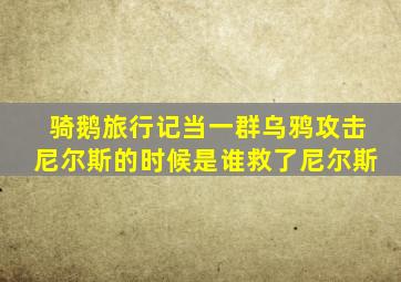 骑鹅旅行记当一群乌鸦攻击尼尔斯的时候是谁救了尼尔斯