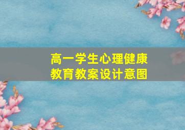 高一学生心理健康教育教案设计意图